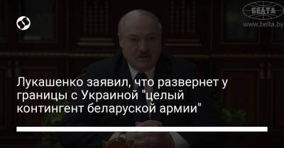 Лукашенко заявил, что развернет у границы с Украиной "целый контингент беларуской армии"