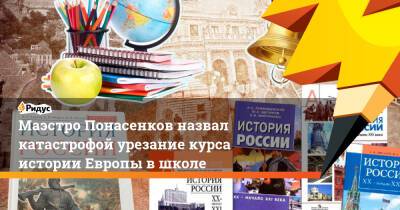Маэстро Понасенков назвал катастрофой урезание курса истории Европы в школе