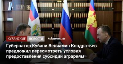 Губернатор Кубани Вениамин Кондратьев предложил пересмотреть условия предоставления субсидий аграриям