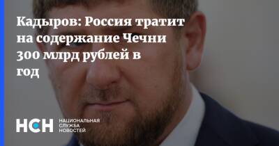 Кадыров: Россия тратит на содержание Чечни 300 млрд рублей в год