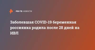 Заболевшая COVID-19 беременная россиянка родила после 28 дней на ИВЛ