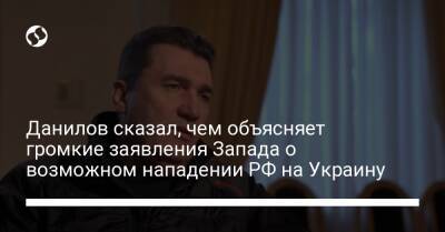 Данилов сказал, чем объясняет громкие заявления Запада о возможном нападении РФ на Украину