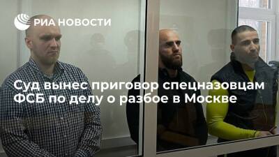 В Москве приговорили спецназовцев ФСБ к срокам от восьми до десяти лет колонии за разбой