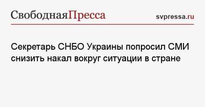 Секретарь СНБО Украины попросил СМИ снизить накал вокруг ситуации в стране