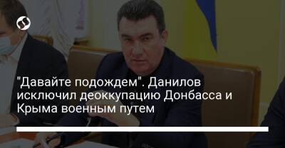"Давайте подождем". Данилов исключил деоккупацию Донбасса и Крыма военным путем