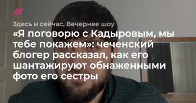 «Я поговорю с Кадыровым, мы тебе покажем»: чеченский блогер рассказал, как его шантажируют обнаженными фото его сестры