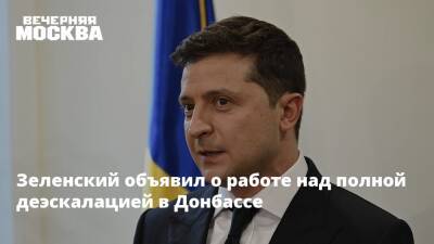 Зеленский объявил о работе над полной деэскалацией в Донбассе