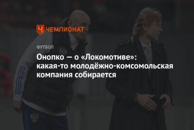 Онопко — о «Локомотиве»: какая-то молодёжно-комсомольская компания собирается