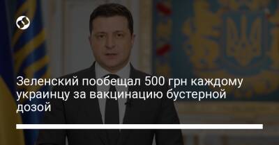 Зеленский пообещал 500 грн каждому украинцу за вакцинацию бустерной дозой
