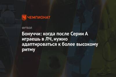 Бонуччи: когда после Серии А играешь в ЛЧ, нужно адаптироваться к более высокому ритму