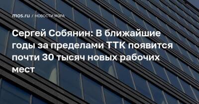 Сергей Собянин: В ближайшие годы за пределами ТТК появится почти 30 тысяч новых рабочих мест