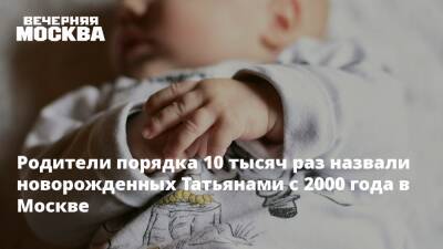 Родители порядка 10 тысяч раз назвали новорожденных Татьянами с 2000 года в Москве
