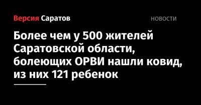 Более чем у 500 жителей Саратовской области, болеющих ОРВИ нашли ковид, из них 121 ребенок