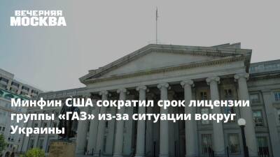 Минфин США сократил срок лицензии группы «ГАЗ» из-за ситуации вокруг Украины