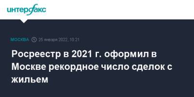 Росреестр в 2021 г. оформил в Москве рекордное число сделок с жильем