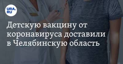Детскую вакцину от коронавируса доставили в Челябинскую область