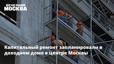 Капитальный ремонт запланировали в доходном доме в центре Москвы