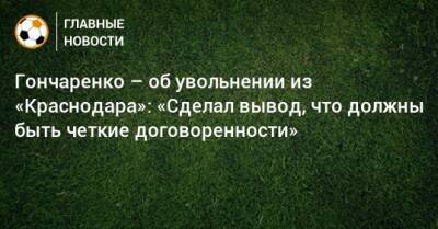 Гончаренко – об увольнении из «Краснодара»: «Сделал вывод, что должны быть четкие договоренности»