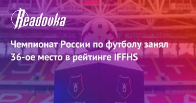 Чемпионат России по футболу занял 36-ое место в рейтинге IFFHS