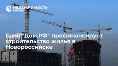 Банк "Дом.РФ" профинансирует строительство жилья в Новороссийске
