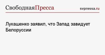 Лукашенко заявил, что Запад завидует Белоруссии