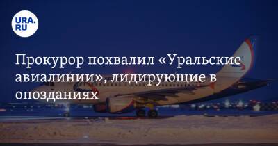 Прокурор похвалил «Уральские авиалинии», лидирующие в опозданиях