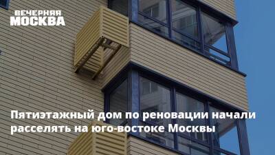 Пятиэтажный дом по реновации начали расселять на юго-востоке Москвы