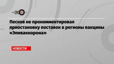 Песков не прокомментировал приостановку поставок в регионы вакцины «Эпиваккорона»
