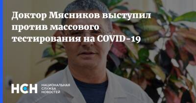 Доктор Мясников выступил против массового тестирования на COVID-19
