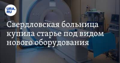 Свердловская больница купила старье под видом нового оборудования