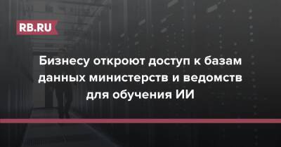 Бизнесу откроют доступ к базам данных министерств и ведомств для обучения ИИ