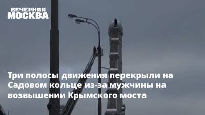 Три полосы движения перекрыли на Садовом кольце из-за мужчины на возвышении Крымского моста