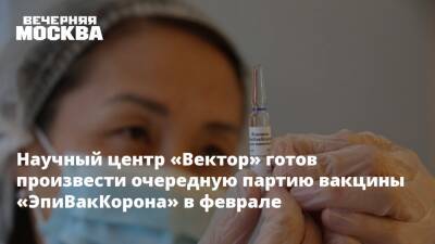 Научный центр «Вектор» готов произвести очередную партию вакцины «ЭпиВакКорона» в феврале