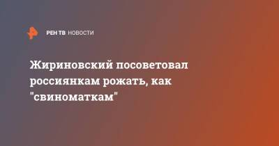 Жириновский посоветовал россиянкам рожать, как "свиноматкам"