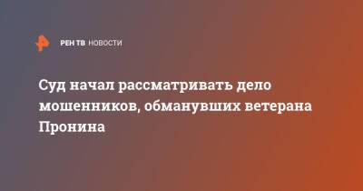 Суд начал рассматривать дело мошенников, обманувших ветерана Пронина