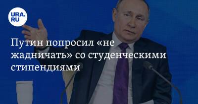Путин попросил «не жадничать» со студенческими стипендиями