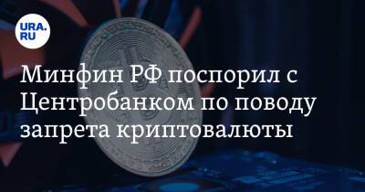Минфин РФ поспорил с Центробанком по поводу запрета криптовалюты