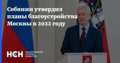 Собянин утвердил планы благоустройства Москвы в 2022 году