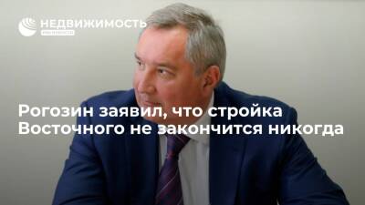 Рогозин заявил, что стройка космодрома Восточный не закончится никогда