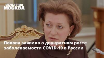 Попова заявила о двукратном росте заболеваемости COVID-19 в России