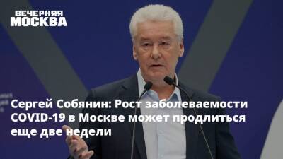 Сергей Собянин: Рост заболеваемости COVID-19 в Москве может продлиться еще две недели