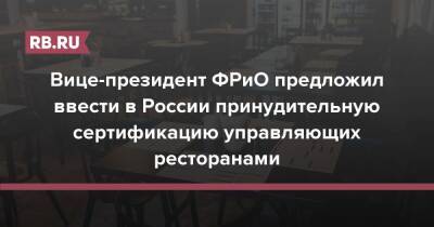Вице-президент ФРиО предложил ввести в России принудительную сертификацию управляющих ресторанами