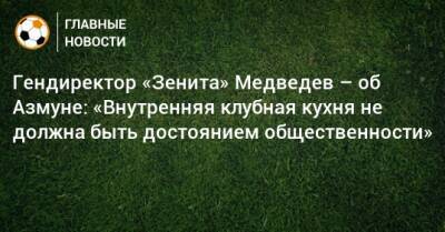 Гендиректор «Зенита» Медведев – об Азмуне: «Внутренняя клубная кухня не должна быть достоянием общественности»