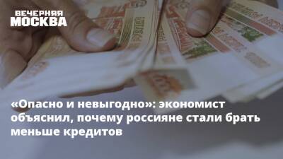 «Опасно и невыгодно»: экономист объяснил, почему россияне стали брать меньше кредитов