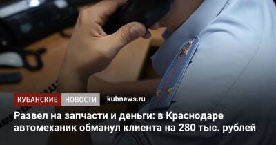 Развел на запчасти и деньги: в Краснодаре автомеханик обманул клиента на 280 тыс. рублей