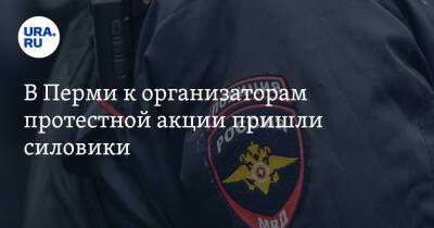 В Перми к организаторам протестной акции пришли силовики