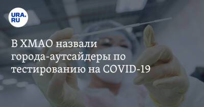 В ХМАО назвали города-аутсайдеры по тестированию на COVID-19