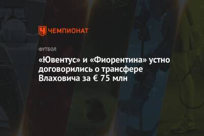 «Ювентус» и «Фиорентина» устно договорились о трансфере Влаховича за € 75 млн