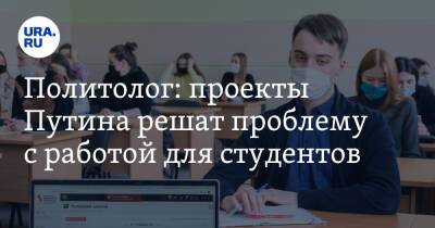 Политолог: проекты Путина решат проблему с работой для студентов