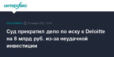 Суд прекратил дело по иску к Deloitte на 8 млрд руб. из-за неудачной инвестиции - interfax.ru - Москва - Россия